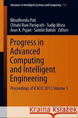 Progress in Advanced Computing and Intelligent Engineering: Proceedings of Icacie 2017, Volume 1 Pati, Bibudhendu 9789811317071 Springer
