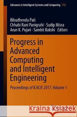 Progress in Advanced Computing and Intelligent Engineering: Proceedings of Icacie 2017, Volume 1 Pati, Bibudhendu 9789811317071