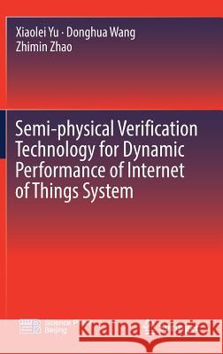 Semi-Physical Verification Technology for Dynamic Performance of Internet of Things System Yu, Xiaolei 9789811317583 Springer