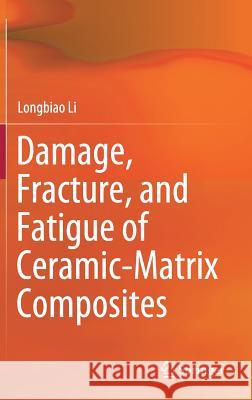 Damage, Fracture, and Fatigue of Ceramic-Matrix Composites Longbiao Li 9789811317828 Springer