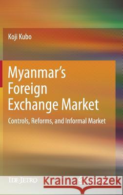 Myanmar's Foreign Exchange Market: Controls, Reforms, and Informal Market Kubo, Koji 9789811317880