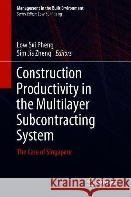 Construction Productivity in the Multilayer Subcontracting System: The Case of Singapore Sui Pheng, Low 9789811318306