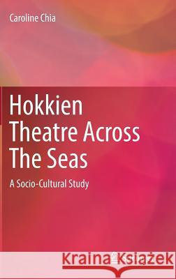 Hokkien Theatre Across the Seas: A Socio-Cultural Study Chia, Caroline 9789811318337 Springer