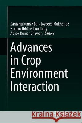 Advances in Crop Environment Interaction Santanu Kumar Bal Joydeep Mukherjee Burhan Uddin Choudhury 9789811318603