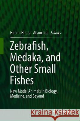 Zebrafish, Medaka, and Other Small Fishes: New Model Animals in Biology, Medicine, and Beyond Hirata, Hiromi 9789811318788