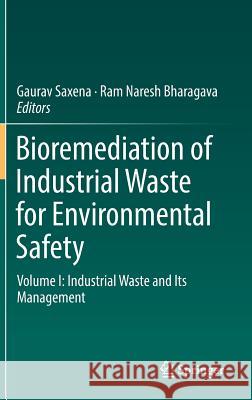 Bioremediation of Industrial Waste for Environmental Safety: Volume I: Industrial Waste and Its Management Saxena, Gaurav 9789811318900