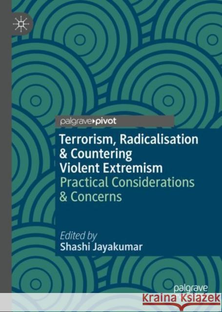 Terrorism, Radicalisation & Countering Violent Extremism: Practical Considerations & Concerns Jayakumar, Shashi 9789811319983