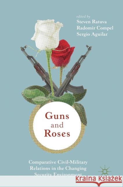 Guns & Roses: Comparative Civil-Military Relations in the Changing Security Environment Steven Ratuva Radomir Compel Sergio Luiz Cruz Aguilar 9789811320071