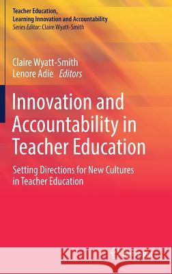 Innovation and Accountability in Teacher Education: Setting Directions for New Cultures in Teacher Education Wyatt-Smith, Claire 9789811320255 Springer