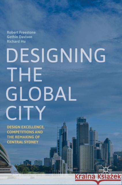 Designing the Global City: Design Excellence, Competitions and the Remaking of Central Sydney Freestone, Robert 9789811320552