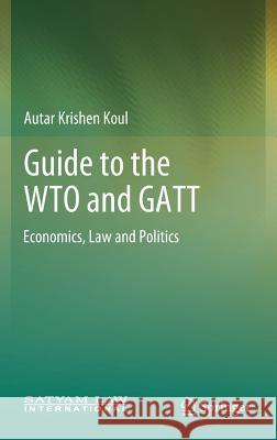 Guide to the Wto and GATT: Economics, Law and Politics Koul, Autar Krishen 9789811320880 Springer