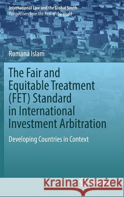 The Fair and Equitable Treatment (Fet) Standard in International Investment Arbitration: Developing Countries in Context Islam, Rumana 9789811321245 Springer