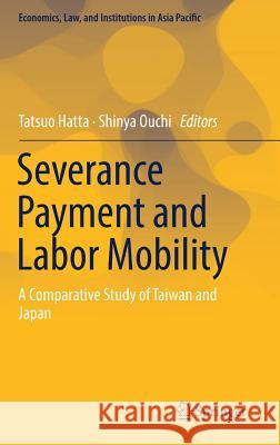 Severance Payment and Labor Mobility: A Comparative Study of Taiwan and Japan Hatta, Tatsuo 9789811321481 Springer