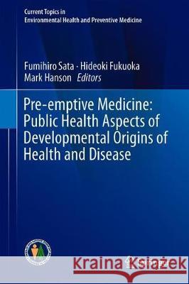 Pre-Emptive Medicine: Public Health Aspects of Developmental Origins of Health and Disease Sata, Fumihiro 9789811321931 Springer