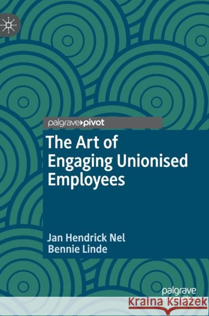 The Art of Engaging Unionised Employees Jan Hendrick Nel Bennie Linde 9789811321962 Palgrave Pivot
