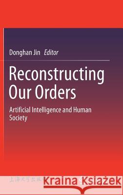 Reconstructing Our Orders: Artificial Intelligence and Human Society Jin, Donghan 9789811322082 Springer