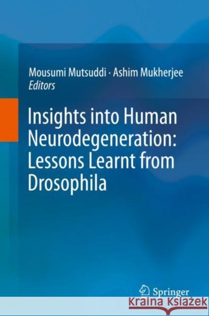 Insights Into Human Neurodegeneration: Lessons Learnt from Drosophila Mutsuddi, Mousumi 9789811322174 Springer