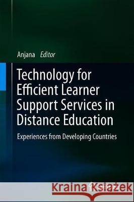 Technology for Efficient Learner Support Services in Distance Education: Experiences from Developing Countries Anjana 9789811322990