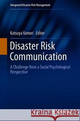 Disaster Risk Communication: A Challenge from a Social Psychological Perspective Yamori, Katsuya 9789811323171 Springer