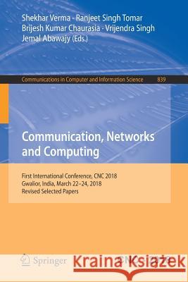 Communication, Networks and Computing: First International Conference, Cnc 2018, Gwalior, India, March 22-24, 2018, Revised Selected Papers Verma, Shekhar 9789811323713