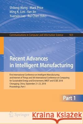 Recent Advances in Intelligent Manufacturing: First International Conference on Intelligent Manufacturing and Internet of Things and 5th International Wang, Shilong 9789811323959 Springer