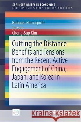 Cutting the Distance: Benefits and Tensions from the Recent Active Engagement of China, Japan, and Korea in Latin America Hamaguchi, Nobuaki 9789811324345