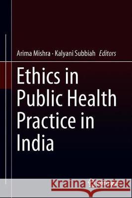 Ethics in Public Health Practice in India Arima Mishra Kalyani Subbiah 9789811324499