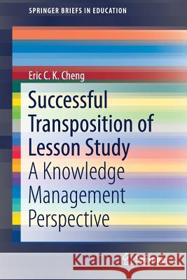 Successful Transposition of Lesson Study: A Knowledge Management Perspective Cheng, Eric C. K. 9789811324710