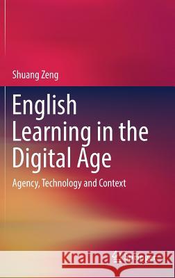 English Learning in the Digital Age: Agency, Technology and Context Zeng, Shuang 9789811324987 Springer