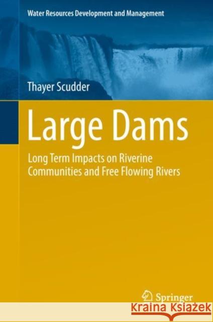Large Dams: Long Term Impacts on Riverine Communities and Free Flowing Rivers Scudder, Thayer 9789811325496 Springer