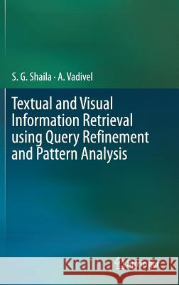 Textual and Visual Information Retrieval Using Query Refinement and Pattern Analysis Shaila, S. G. 9789811325588 Springer
