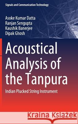 Acoustical Analysis of the Tanpura: Indian Plucked String Instrument Datta, Asoke Kumar 9789811326097