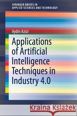 Applications of Artificial Intelligence Techniques in Industry 4.0 Azizi, Aydin 9789811326394