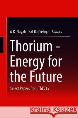Thorium--Energy for the Future: Select Papers from Thec15 Nayak, A. K. 9789811326578 Springer