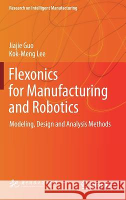 Flexonics for Manufacturing and Robotics: Modeling, Design and Analysis Methods Guo, Jiajie 9789811326660