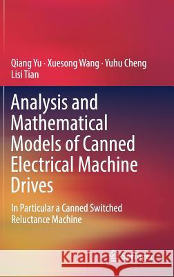 Analysis and Mathematical Models of Canned Electrical Machine Drives: In Particular a Canned Switched Reluctance Machine Yu, Qiang 9789811327445