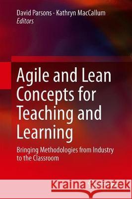 Agile and Lean Concepts for Teaching and Learning: Bringing Methodologies from Industry to the Classroom Parsons, David 9789811327506 Springer