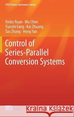 Control of Series-Parallel Conversion Systems Xinbo Ruan Wu Chen Tianzhi Fang 9789811327599