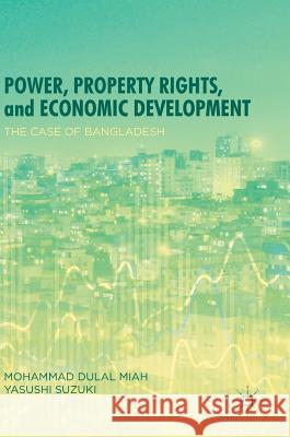 Power, Property Rights, and Economic Development: The Case of Bangladesh Miah, Mohammad Dulal 9789811327629 Palgrave MacMillan