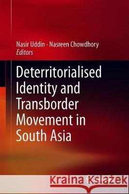 Deterritorialised Identity and Transborder Movement in South Asia Nasir Uddin Nasreen Chowdhory 9789811327773 Springer