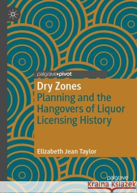 Dry Zones: Planning and the Hangovers of Liquor Licensing History Taylor, Elizabeth Jean 9789811327865