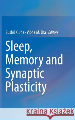 Sleep, Memory and Synaptic Plasticity Sushil K. Jha Vibha M. Jha 9789811328138 Springer