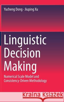 Linguistic Decision Making: Numerical Scale Model and Consistency-Driven Methodology Dong, Yucheng 9789811329159 Springer