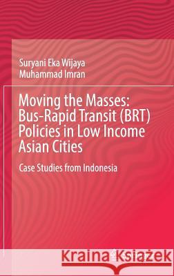 Moving the Masses: Bus-Rapid Transit (Brt) Policies in Low Income Asian Cities: Case Studies from Indonesia Wijaya, Suryani Eka 9789811329371 Springer