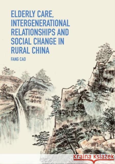 Elderly Care, Intergenerational Relationships and Social Change in Rural China Fang Cao 9789811329616 Palgrave MacMillan