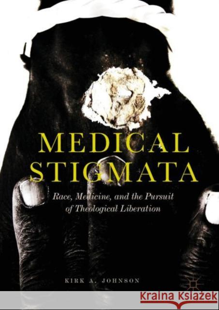Medical Stigmata: Race, Medicine, and the Pursuit of Theological Liberation Johnson, Kirk A. 9789811329913