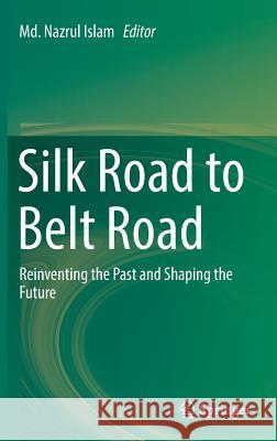 Silk Road to Belt Road: Reinventing the Past and Shaping the Future Islam, MD Nazrul 9789811329975 Springer