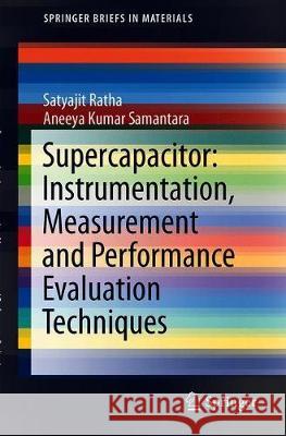 Supercapacitor: Instrumentation, Measurement and Performance Evaluation Techniques Satyajit Ratha Aneeya Kumar Samantara 9789811330858 Springer