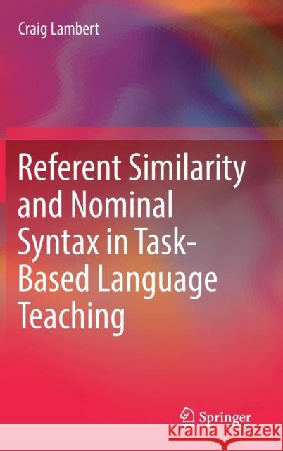 Referent Similarity and Nominal Syntax in Task-Based Language Teaching Craig Lambert 9789811330889 Springer