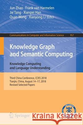 Knowledge Graph and Semantic Computing. Knowledge Computing and Language Understanding: Third China Conference, Ccks 2018, Tianjin, China, August 14-1 Zhao, Jun 9789811331459 Springer